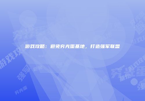游戏攻略：避免穷光蛋基地，打造强军联盟