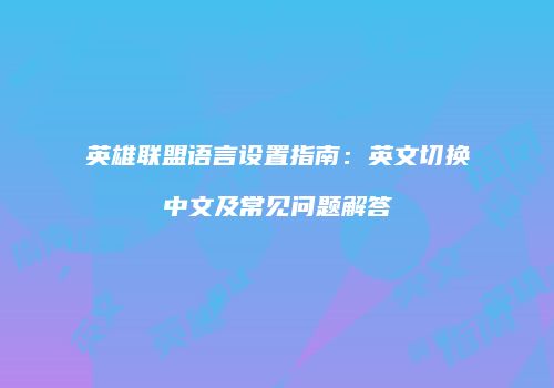 英雄联盟语言设置指南：英文切换中文及常见问题解答