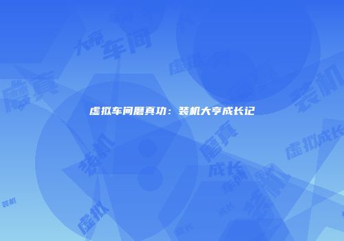 虚拟车间磨真功：装机大亨成长记