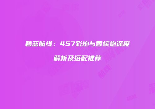 碧蓝航线：457彩炮与香槟炮深度解析及搭配推荐