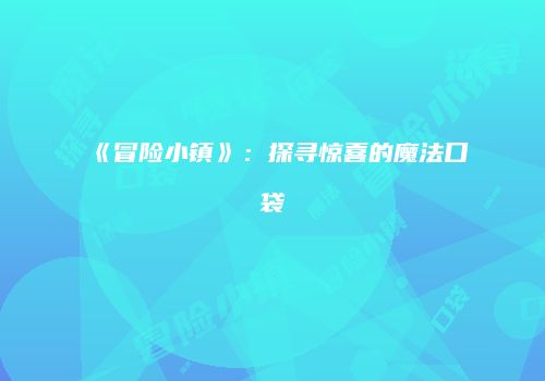 《冒险小镇》：探寻惊喜的魔法口袋