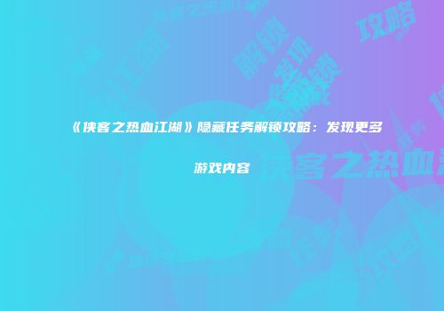 《侠客之热血江湖》隐藏任务解锁攻略：发现更多游戏内容