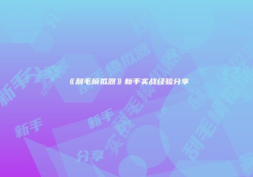《刮毛模拟器》新手实战经验分享