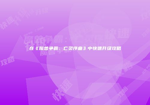 在《魔兽争霸：亡灵序曲》中快速升级攻略
