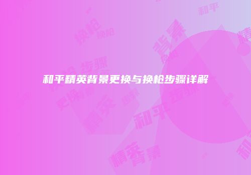 和平精英背景更换与换枪步骤详解