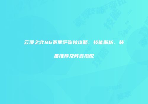 云顶之弈S6赛季萨弥拉攻略：技能解析、装备推荐及阵容搭配