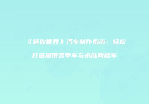 《迷你世界》汽车制作指南：轻松打造履带装甲车与水陆两栖车