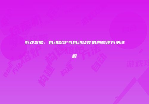 游戏攻略：自动熔炉与自动烧炭机的构建方法详解