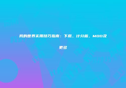 我的世界实用技巧指南：下载、计分板、MOD及更多