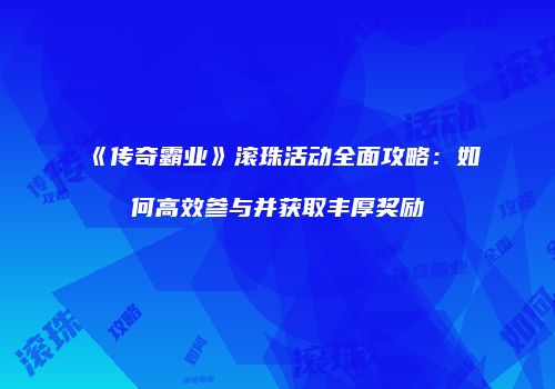 《传奇霸业》滚珠活动全面攻略：如何高效参与并获取丰厚奖励