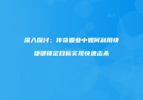 深入探讨：传奇霸业中如何利用快捷键锁定目标实现快速击杀