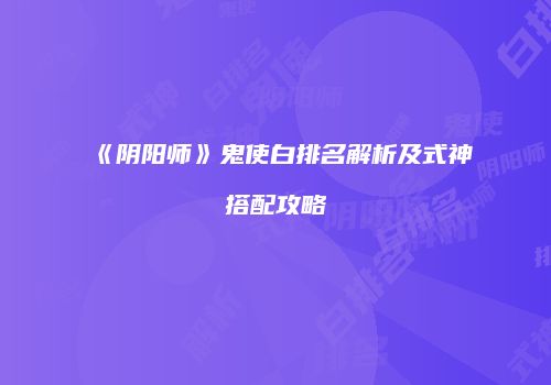 《阴阳师》鬼使白排名解析及式神搭配攻略