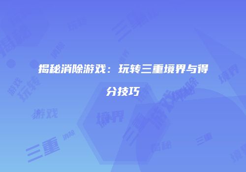 揭秘消除游戏：玩转三重境界与得分技巧