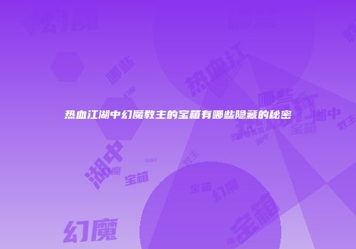 热血江湖中幻魔教主的宝箱有哪些隐藏的秘密