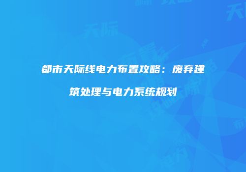 都市天际线电力布置攻略：废弃建筑处理与电力系统规划