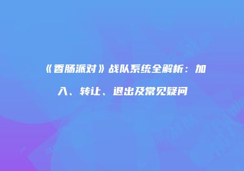 《香肠派对》战队系统全解析：加入、转让、退出及常见疑问