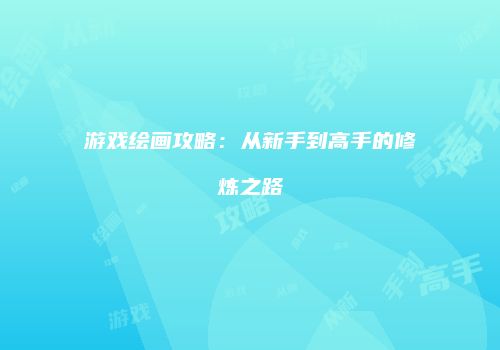 游戏绘画攻略：从新手到高手的修炼之路