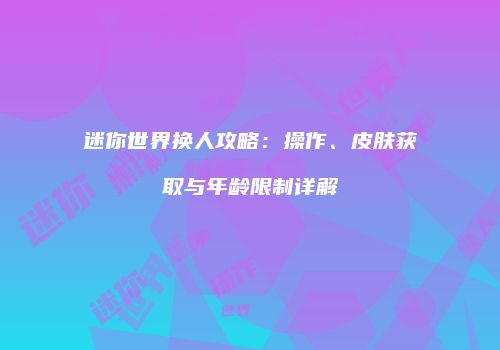 迷你世界换人攻略：操作、皮肤获取与年龄限制详解