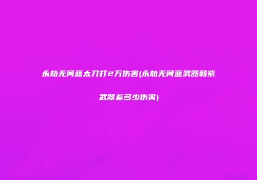 永劫无间蓝太刀打2万伤害(永劫无间蓝武器和紫武器差多少伤害)