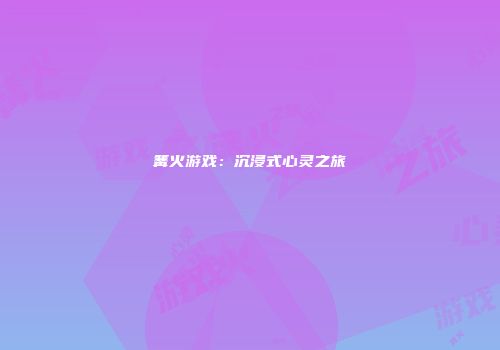 篝火游戏：沉浸式心灵之旅