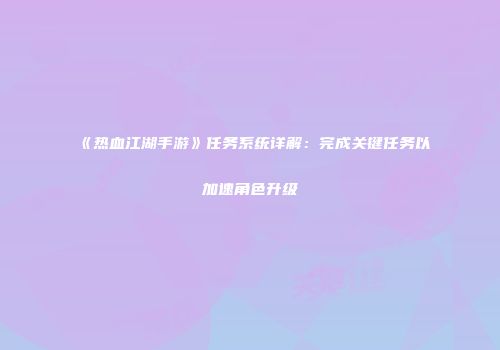 《热血江湖手游》任务系统详解：完成关键任务以加速角色升级