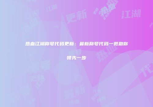 热血江湖称号代码更新：最新称号代码一览助你领先一步