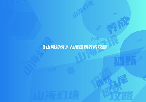 《山海幻境》九尾狐妖养成攻略