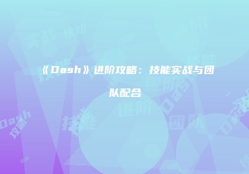 《Dash》进阶攻略：技能实战与团队配合
