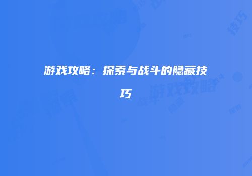 游戏攻略：探索与战斗的隐藏技巧