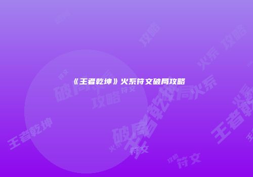 《王者乾坤》火系符文破局攻略