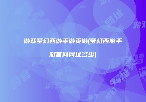游戏梦幻西游手游页游(梦幻西游手游官网网址多少)