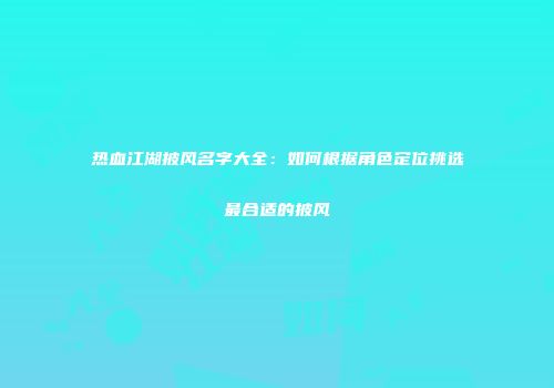 热血江湖披风名字大全：如何根据角色定位挑选最合适的披风