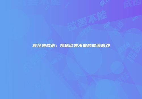 疯狂填成语：揭秘欲罢不能的成语游戏