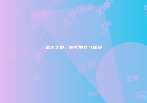 离火之境：探索生存与秘密