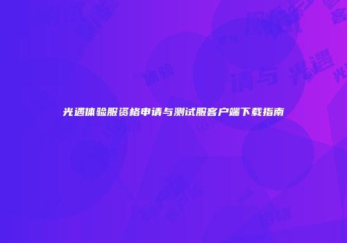 光遇体验服资格申请与测试服客户端下载指南