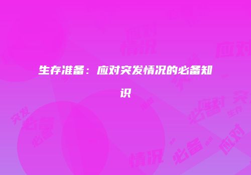 生存准备：应对突发情况的必备知识