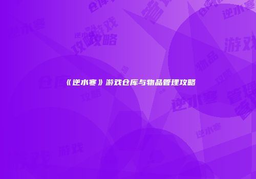 《逆水寒》游戏仓库与物品管理攻略