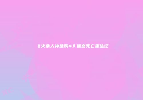 《火柴人神逃脱4》迷宫死亡重生记