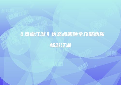 《热血江湖》状态点删除全攻略助你畅游江湖