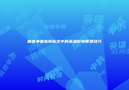 魔兽争霸指挥模式中的英雄时间管理技巧