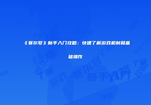 《赛尔号》新手入门攻略：快速了解游戏机制和基础操作