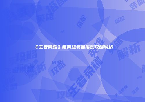 《王者荣耀》铠英雄装备搭配攻略解析