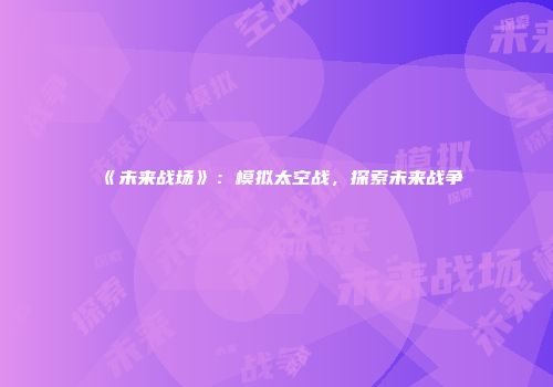 《未来战场》：模拟太空战，探索未来战争