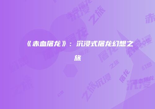 《赤血屠龙》：沉浸式屠龙幻想之旅