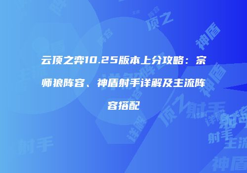 云顶之弈10.25版本上分攻略：宗师狼阵容、神盾射手详解及主流阵容搭配