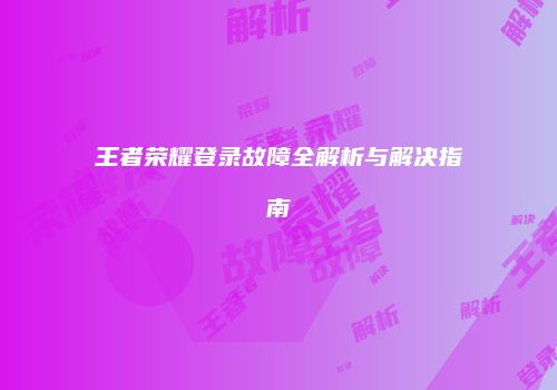 王者荣耀登录故障全解析与解决指南