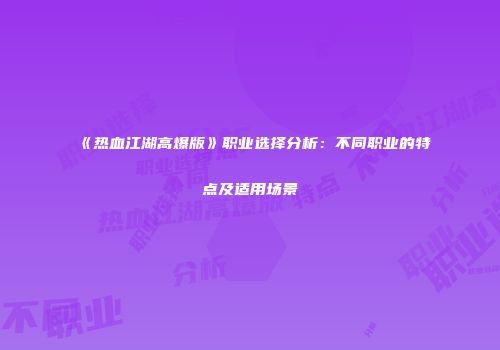 《热血江湖高爆版》职业选择分析:不同职业的特点及适用场景