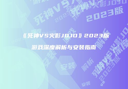 《死神VS火影JOJO》2023版游戏深度解析与安装指南