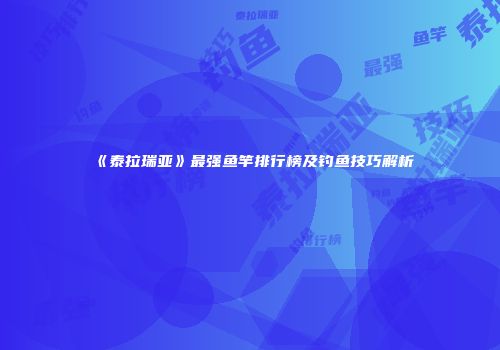 《泰拉瑞亚》最强鱼竿排行榜及钓鱼技巧解析