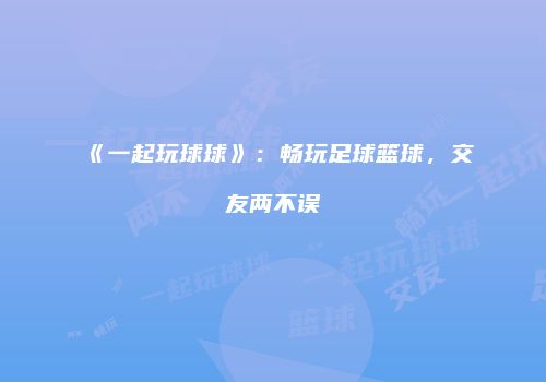《一起玩球球》：畅玩足球篮球，交友两不误